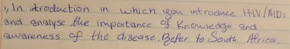 In introduction in which you introduce HIV/A1D: 
and analyse the importance of Knowledge and 
awereness of the disease. Befer to South Africa.