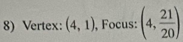 Vertex: (4,1) , Focus: (4, 21/20 )