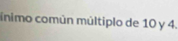 ínimo común múltiplo de 10 y 4.
