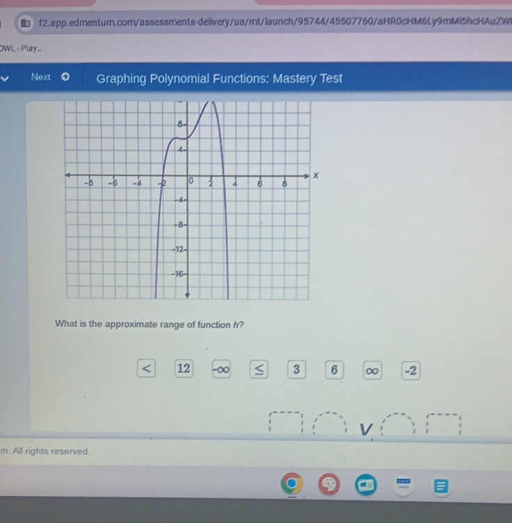 OWL - Play... 
Next Graphing Polynomial Functions: Mastery Test 
What is the approximate range of function h?
< 12</tex> x 3 6 ∞ -2
V 
m. All rights reserved.