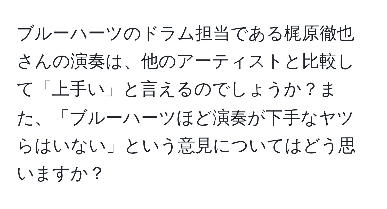 ブルーハーツのドラム担当である梶原徹也さんの演奏は、他のアーティストと比較して「上手い」と言えるのでしょうか？また、「ブルーハーツほど演奏が下手なヤツらはいない」という意見についてはどう思いますか？