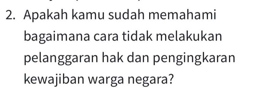 Apakah kamu sudah memahami 
bagaimana cara tidak melakukan 
pelanggaran hak dan pengingkaran 
kewajiban warga negara?