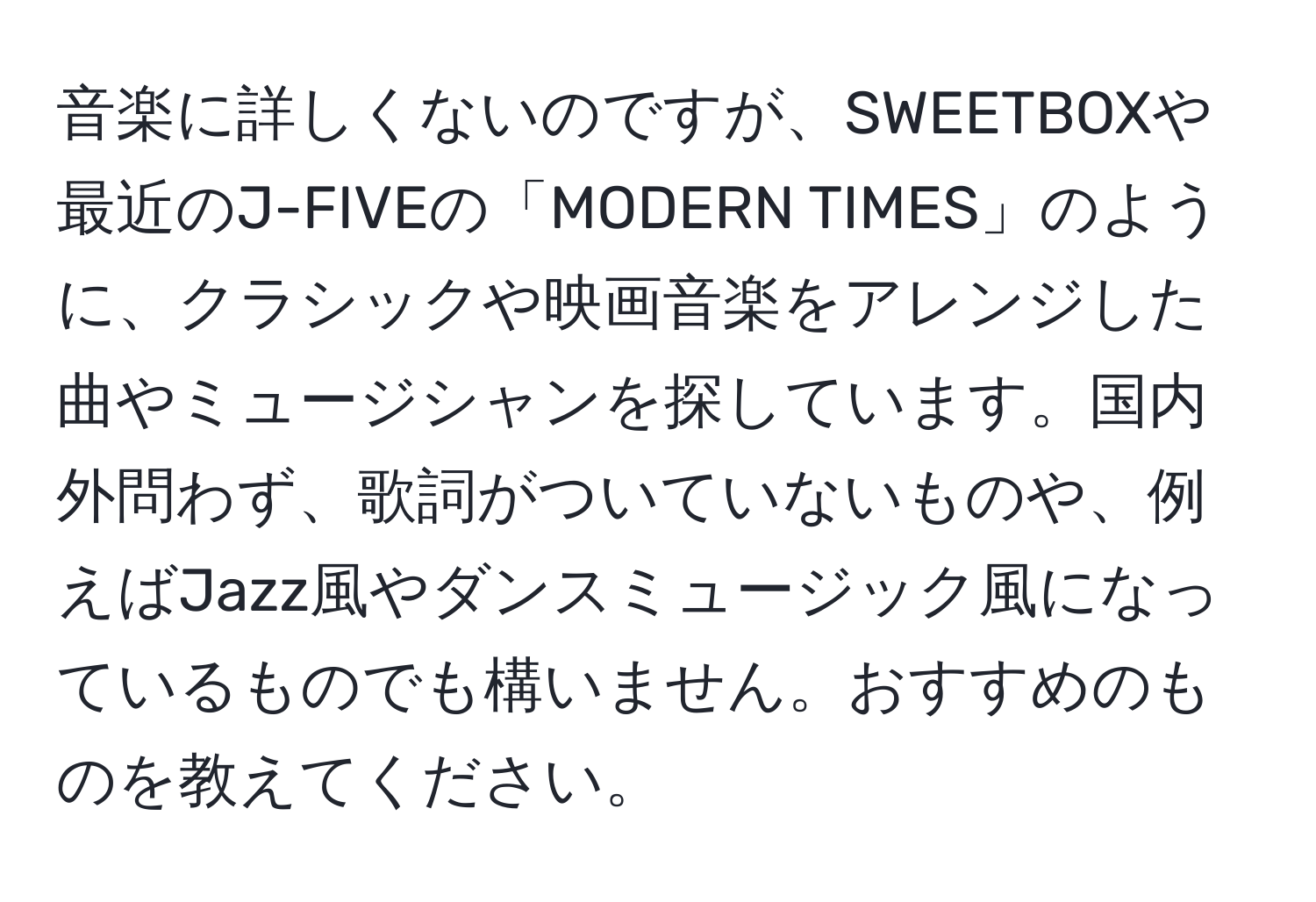 音楽に詳しくないのですが、SWEETBOXや最近のJ-FIVEの「MODERN TIMES」のように、クラシックや映画音楽をアレンジした曲やミュージシャンを探しています。国内外問わず、歌詞がついていないものや、例えばJazz風やダンスミュージック風になっているものでも構いません。おすすめのものを教えてください。