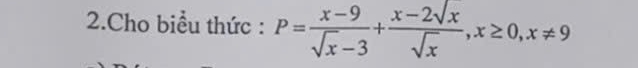 Cho biểu thức : P= (x-9)/sqrt(x)-3 + (x-2sqrt(x))/sqrt(x) , x≥ 0, x!= 9