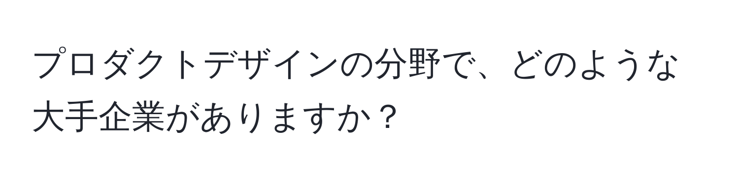 プロダクトデザインの分野で、どのような大手企業がありますか？