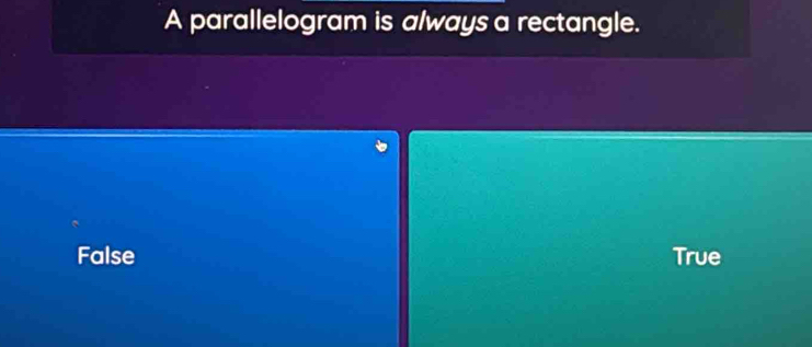 A parallelogram is always a rectangle.
False True