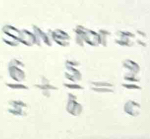 Solve for ± :
 6/x + 5/b = 2/c 