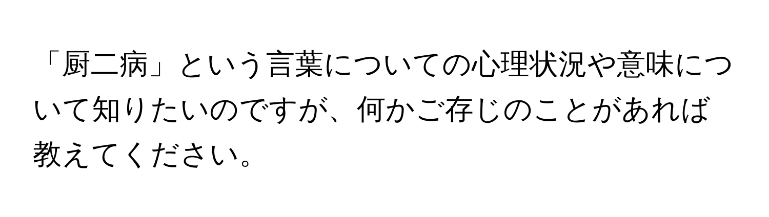 「厨二病」という言葉についての心理状況や意味について知りたいのですが、何かご存じのことがあれば教えてください。