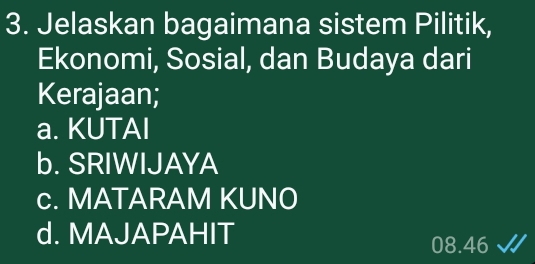 Jelaskan bagaimana sistem Pilitik,
Ekonomi, Sosial, dan Budaya dari
Kerajaan;
a. KUTAI
b. SRIWIJAYA
c. MATARAM KUNO
d. MAJAPAHIT
08. 46