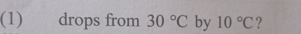 (1) drops from 30°C by 10°C ?