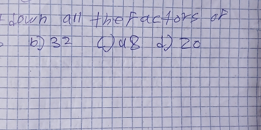 Idown all the factors oF 
6) 32 ①(8 ① 20