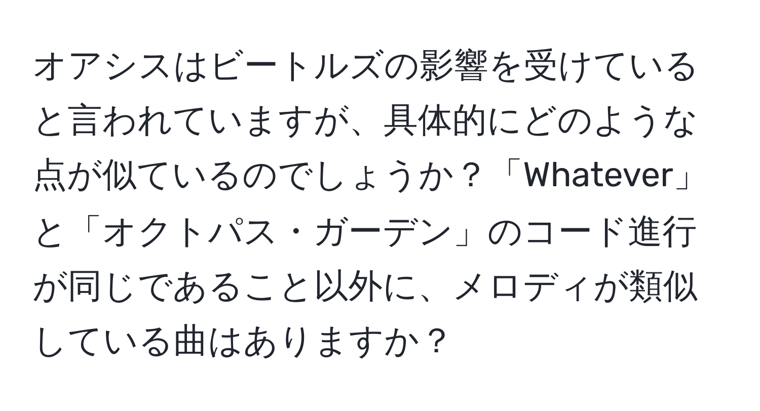 オアシスはビートルズの影響を受けていると言われていますが、具体的にどのような点が似ているのでしょうか？「Whatever」と「オクトパス・ガーデン」のコード進行が同じであること以外に、メロディが類似している曲はありますか？