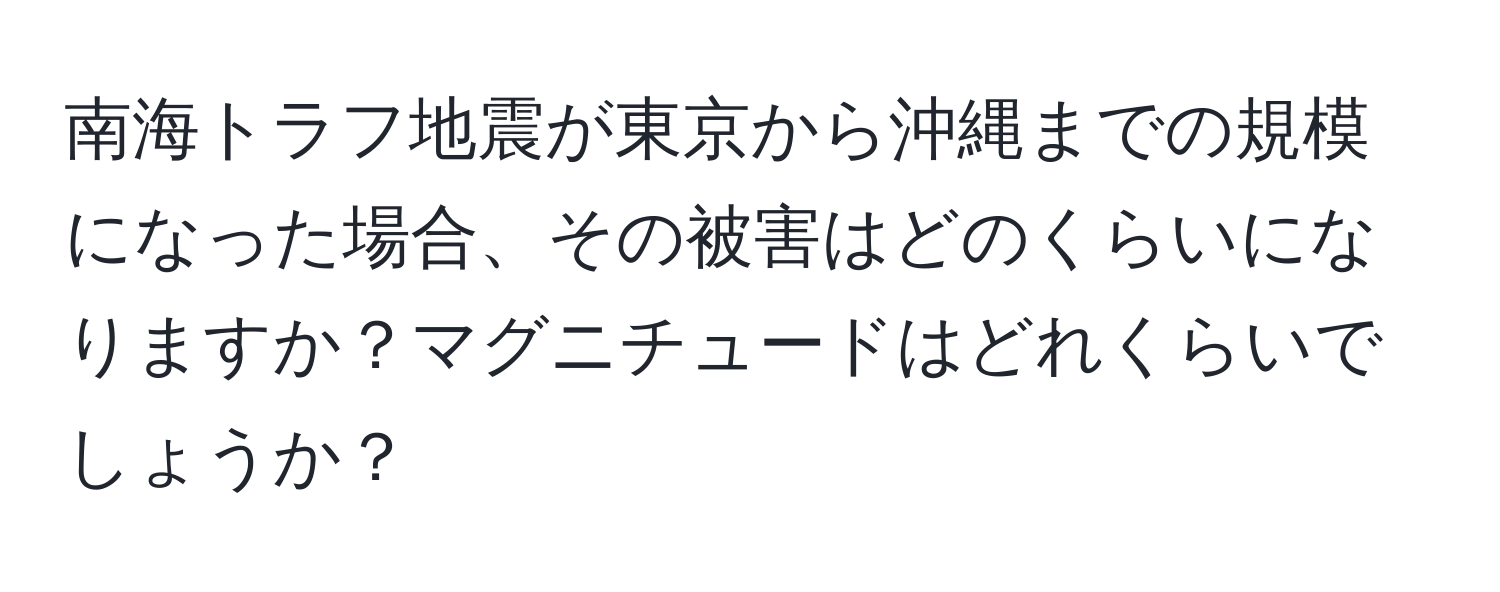 南海トラフ地震が東京から沖縄までの規模になった場合、その被害はどのくらいになりますか？マグニチュードはどれくらいでしょうか？