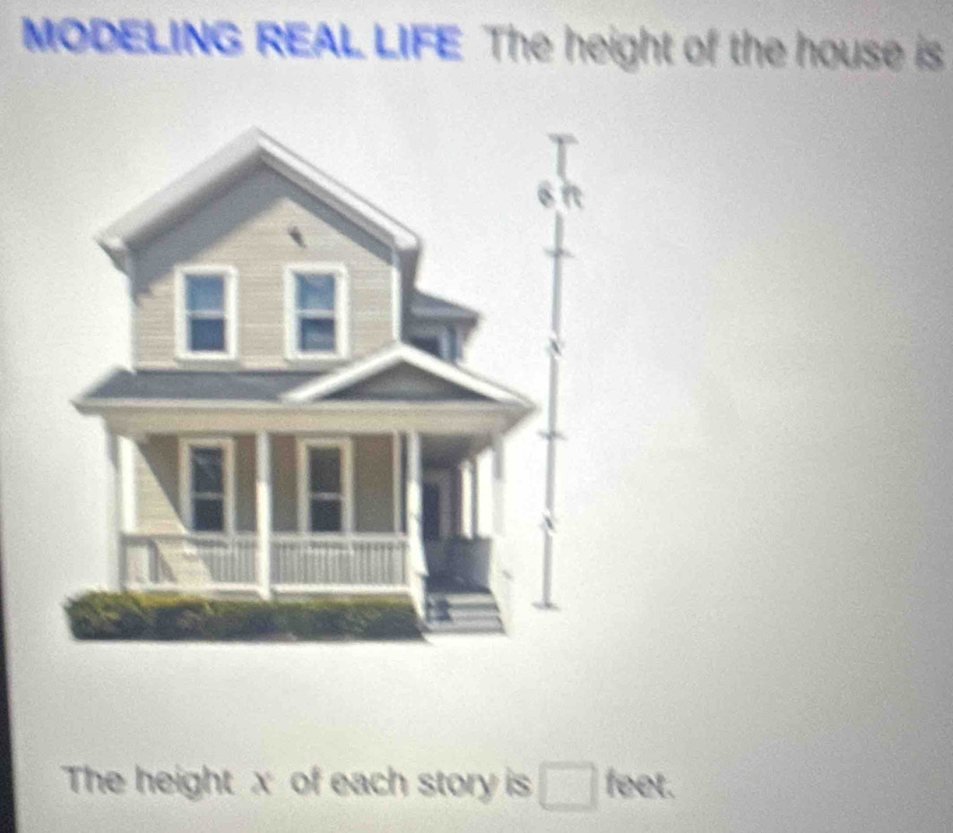 MODELING REAL LIFE The height of the house is 
The height x of each story is feet.