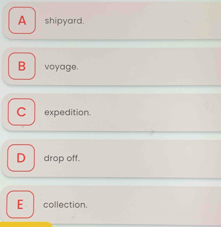 A shipyard.
B voyage.
C expedition.
D drop off.
E collection.