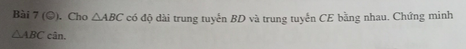 Bài 7(odot ) . Cho △ ABC có độ dài trung tuyến BD và trung tuyến CE bằng nhau. Chứng minh
△ ABCcan.