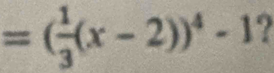 =( 1/3 (x-2))^4-1 I