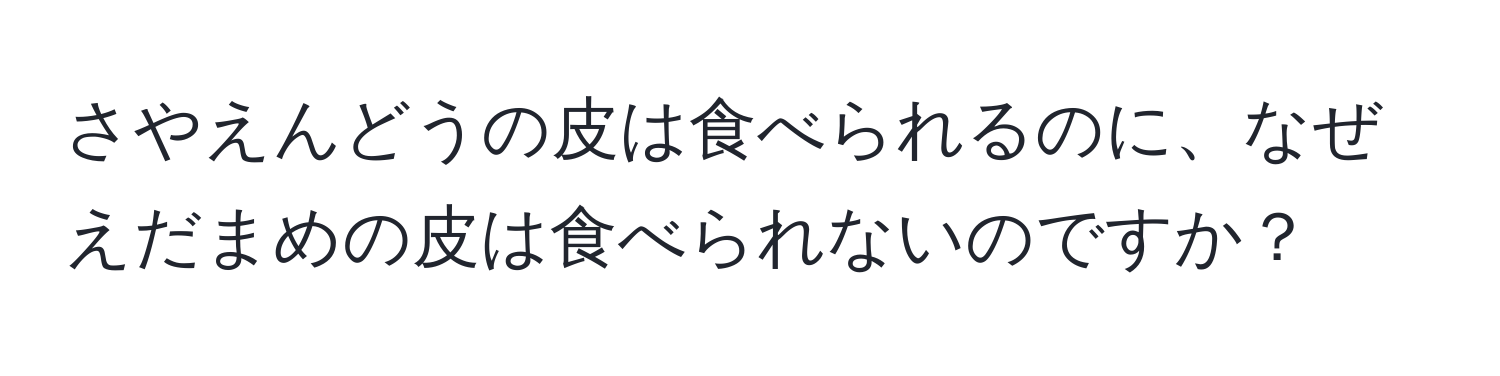 さやえんどうの皮は食べられるのに、なぜえだまめの皮は食べられないのですか？