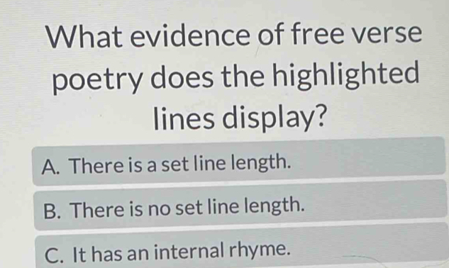 What evidence of free verse
poetry does the highlighted
lines display?
A. There is a set line length.
B. There is no set line length.
C. It has an internal rhyme.