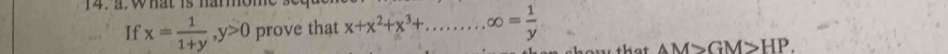 what is han.
If x= 1/1+y , y>0 prove that x+x^2+x^3+.........∈fty = 1/y 
AM>GM>HP.
