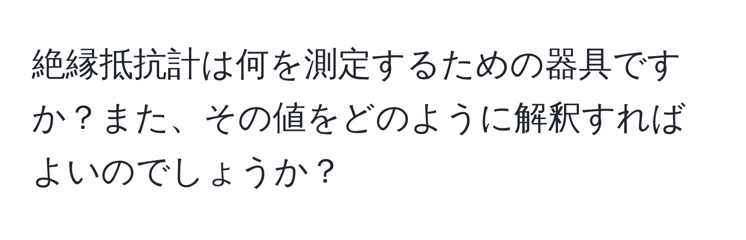 絶縁抵抗計は何を測定するための器具ですか？また、その値をどのように解釈すればよいのでしょうか？