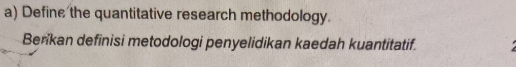 Define the quantitative research methodology. 
Berikan definisi metodologi penyelidikan kaedah kuantitatif.