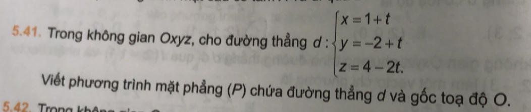 Trong không gian Oxyz, cho đường thẳng d : beginarrayl x=1+t y=-2+t z=4-2t.endarray.
Viết phương trình mặt phẳng (P) chứa đường thẳng ơ và gốc toạ độ O. 
5. 42 Trn