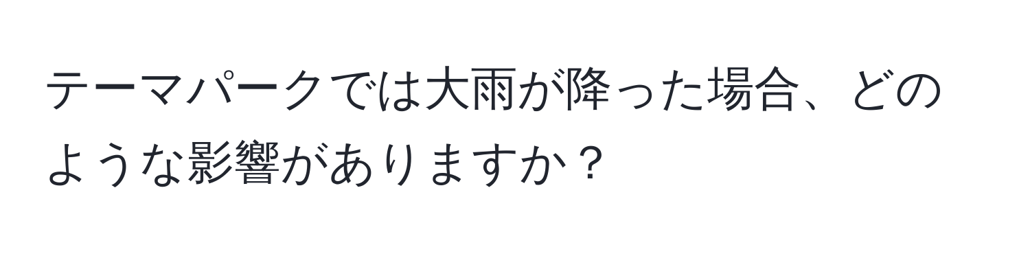 テーマパークでは大雨が降った場合、どのような影響がありますか？