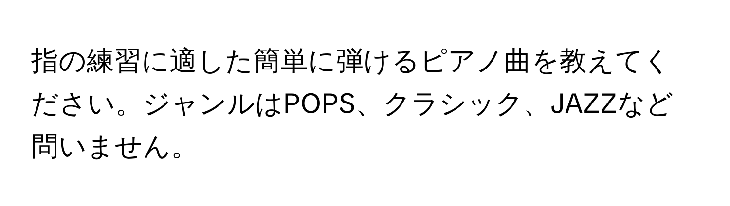 指の練習に適した簡単に弾けるピアノ曲を教えてください。ジャンルはPOPS、クラシック、JAZZなど問いません。