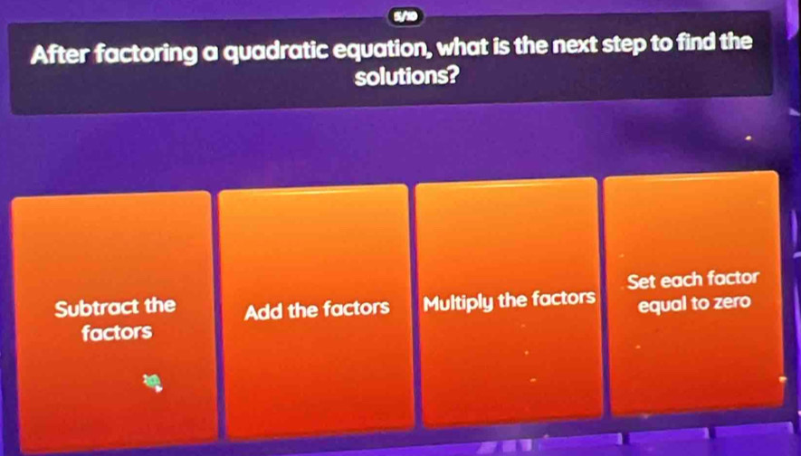 After factoring a quadratic equation, what is the next step to find the
solutions?
Set each factor
Subtract the Add the factors Multiply the factors
equal to zero
factors