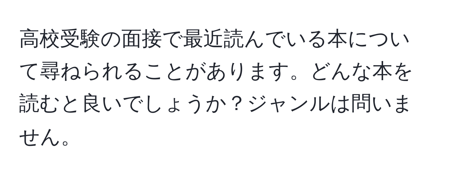 高校受験の面接で最近読んでいる本について尋ねられることがあります。どんな本を読むと良いでしょうか？ジャンルは問いません。