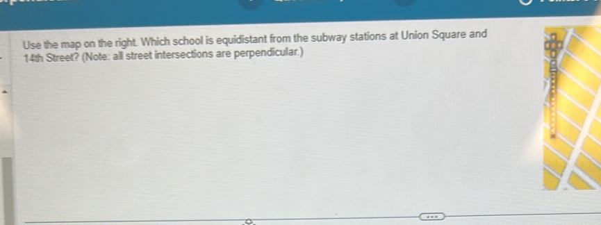 Use the map on the right. Which school is equidistant from the subway stations at Union Square and
14th Street? (Note: all street intersections are perpendicular.)