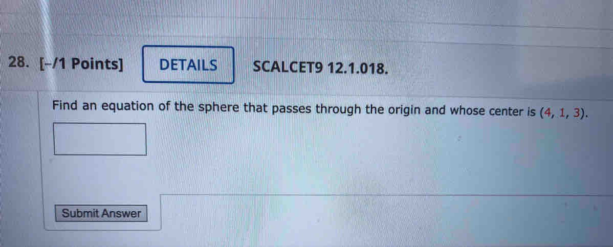 DETAILS SCALCET9 12.1.018. 
Find an equation of the sphere that passes through the origin and whose center is (4,1,3). 
Submit Answer