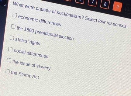 7 8
9
What were causes of sectionalism? Select four responses
economic differences
the 1860 presidential election
states' rights
social differences
the issue of slavery
the Stamp Act