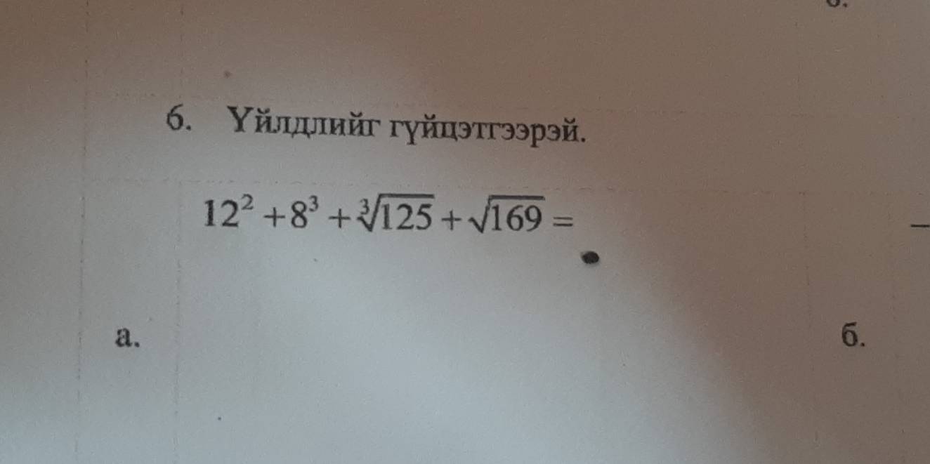 Υйлηριийг гγйцэтгээрэй.
12^2+8^3+sqrt[3](125)+sqrt(169)=
a.
6.