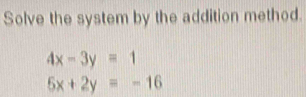 Solve the system by the addition method.
4x-3y=1
5x+2y=-16