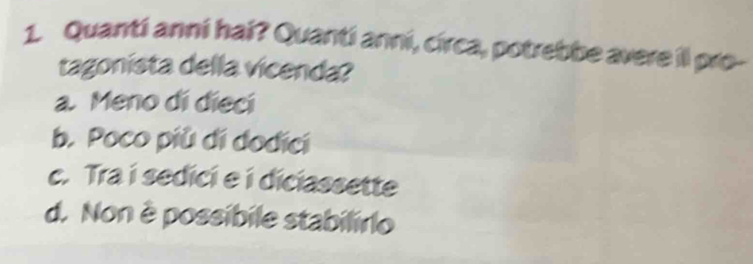 Quanti anni hai? Quanti anni, circa, potrebbe avere il pro-
tagonista della vicenda?
a. Meno dí diecí
b. Poco più di dodici
c. Tra i sedici e í diciassette
d. Non è possíbile stabilirlo