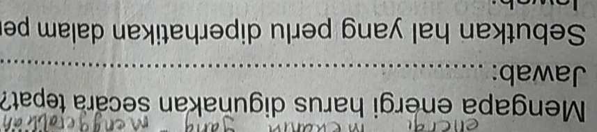Mengapa energi harus diguñakan secara tepat? 
Jawab: 
Sebutkan hal yang perlu diperhatikan dalam pe