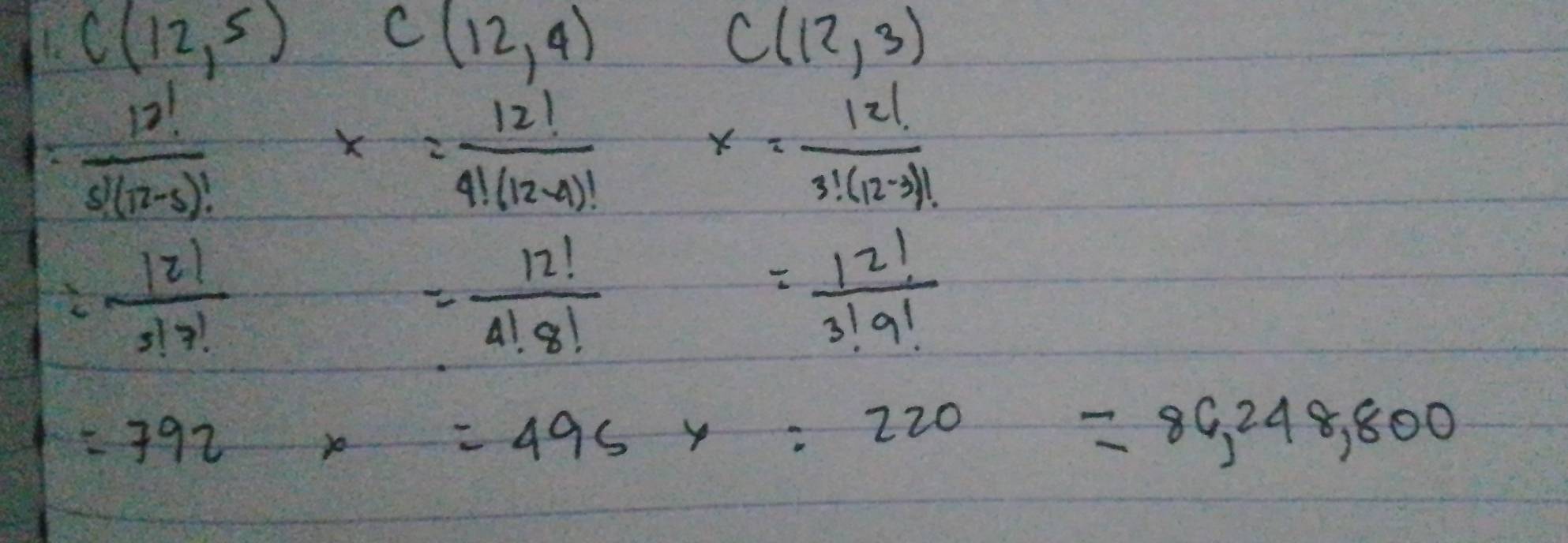 C(12,5) C(12,4)
C(12,3)
 12!/s!(r-s)! 
x= 12!/4!(12-4)! 
x= 12!/3!(12-3)! 
= |2|/5|7! 
= 12!/4!8! 
= 12!/3!9! 
=792
=495y:220=86,248,800