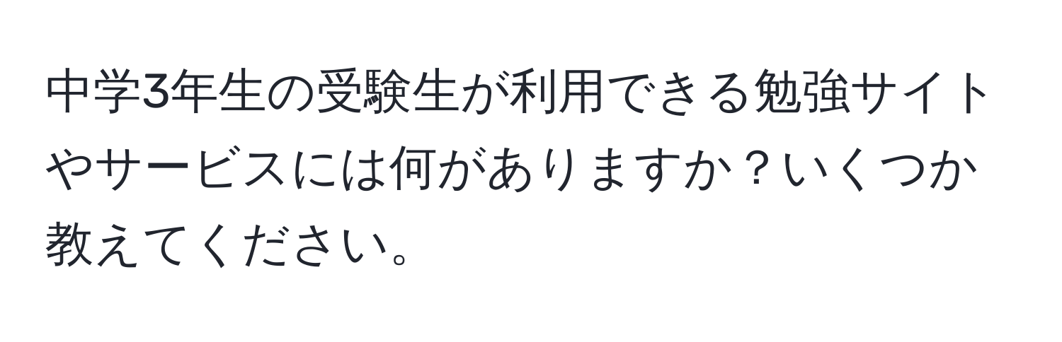 中学3年生の受験生が利用できる勉強サイトやサービスには何がありますか？いくつか教えてください。