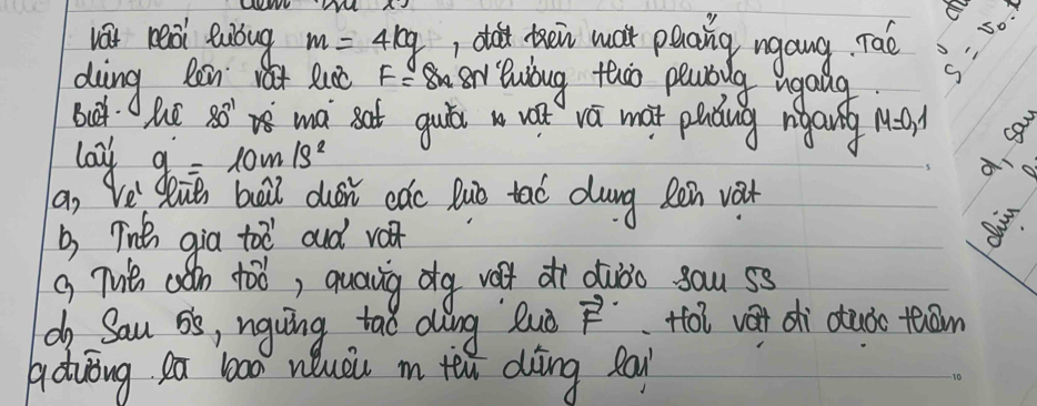 vat reai lubug m=4kg , du thein wát peaing ngang. Taè 
s: 5 
ding Ren at Rucc F= BrBwibug tho peabilg ugalg 
But he 80° ma sat gui we vú mat plug ngang M=0,1
lay g=10m/s^2
a, Ve^1 dei buàil dusi cǎc luò tao dung Rēin va 
b) Titn gia too aud v 
g Tit cǎn too, quaing dg valt dì djòo sau ss 
d Sau 5, nguing tao aling luà vector F Hoi vat dhì ctudc tam 
aduōng ea l000 neuèi m tei dìing pa