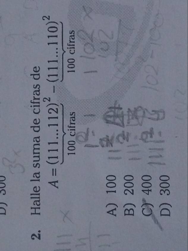 DJ 300
2. Halle la suma de cifras de
A=(111...112)^2-(111...110)^2
100 cifras 100 cifras
A) 100
B) 200
C) 400
D) 300