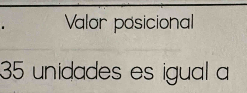 Valor posicional
35 unidades es igual a