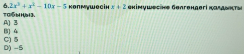 2x^3+x^2-10x-5 κθпмушесін x+2 екімνшесіне бθлгендегі κалдыκτы
ta6bHb13.
A) 3
B) 4
C) 5
D) -5