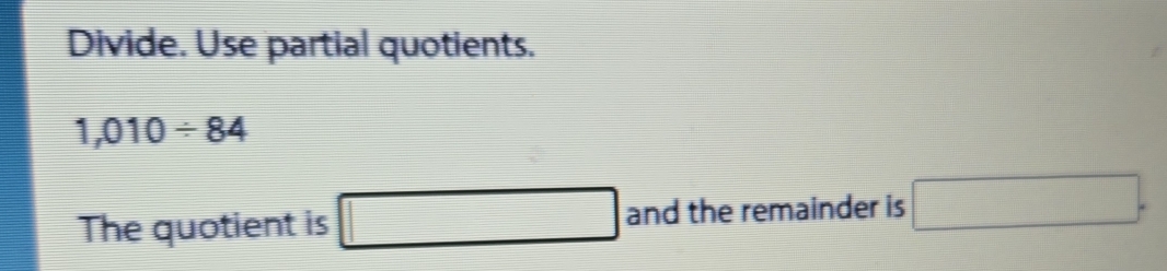 Divide. Use partial quotients.
1,010/ 84
The quotient is □ and the remainder is □.