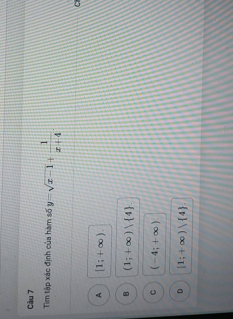 Tìm tập xác định của hàm số y=sqrt(x-1)+ 1/x+4 . 
Cl
A [1;+∈fty ).
B (1;+∈fty )| 4.
C (-4;+∈fty ).
D [1;+∈fty )| 4.