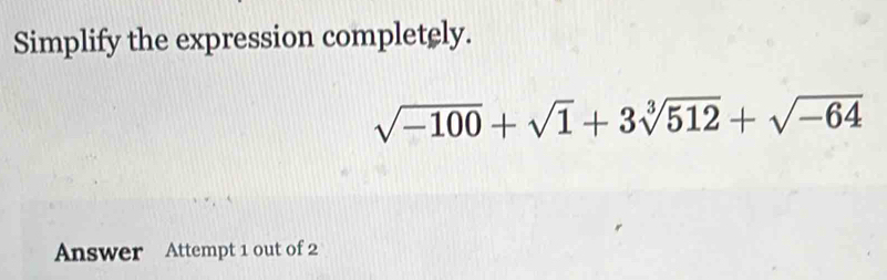 Simplify the expression completely.
sqrt(-100)+sqrt(1)+3sqrt[3](512)+sqrt(-64)
Answer Attempt 1 out of 2