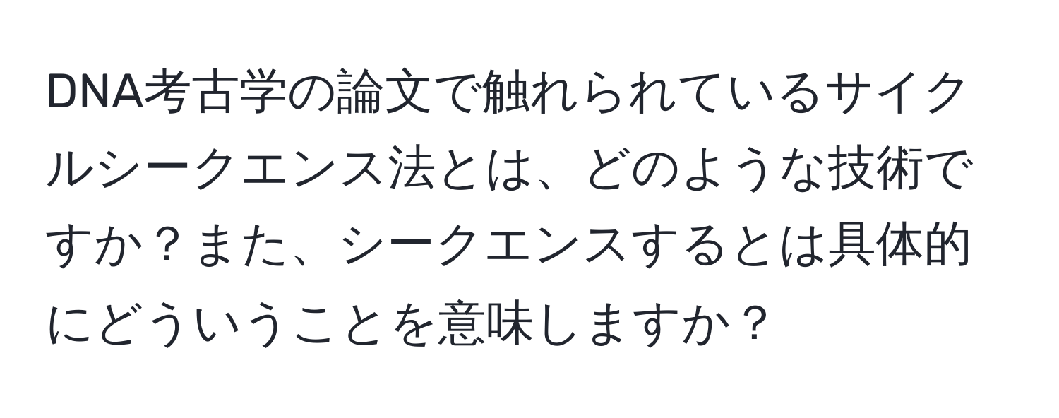 DNA考古学の論文で触れられているサイクルシークエンス法とは、どのような技術ですか？また、シークエンスするとは具体的にどういうことを意味しますか？