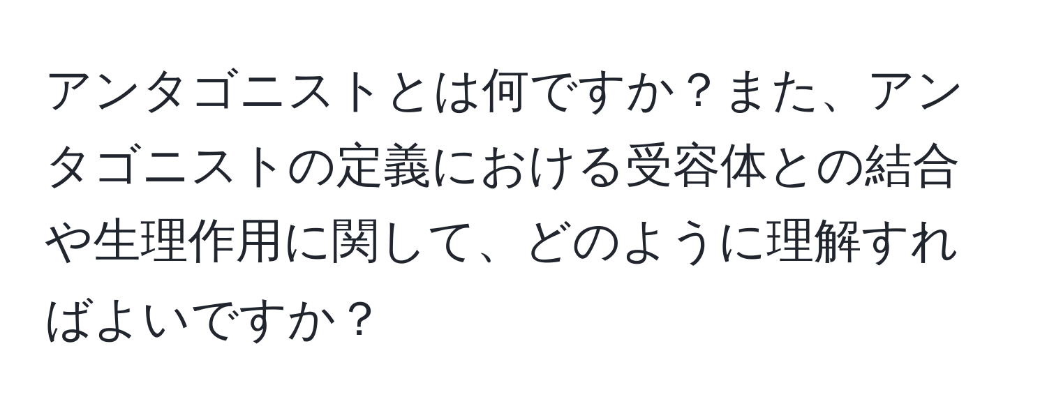 アンタゴニストとは何ですか？また、アンタゴニストの定義における受容体との結合や生理作用に関して、どのように理解すればよいですか？