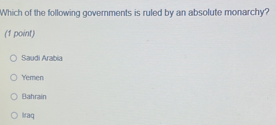 Which of the following governments is ruled by an absolute monarchy?
(1 point)
Saudi Arabia
Yemen
Bahrain
Iraq